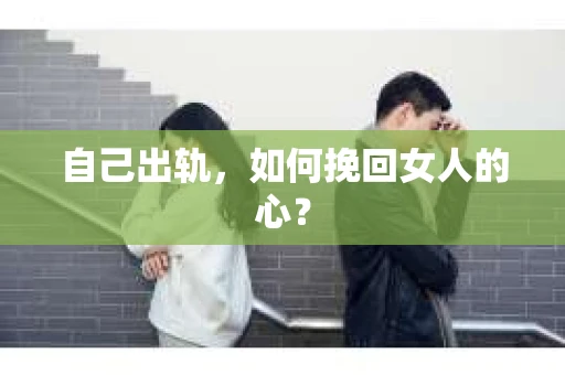 自己出轨，如何挽回女人的心？