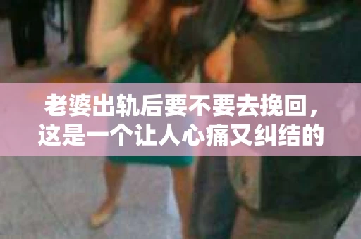 老婆出轨后要不要去挽回，这是一个让人心痛又纠结的问题。在这个问题上，每个人都有自己的看法和选择。今天，我就来和大家聊聊这个话题，希望能给大家带来一些帮助。
