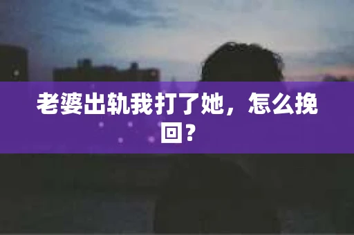 老婆出轨我打了她，怎么挽回？