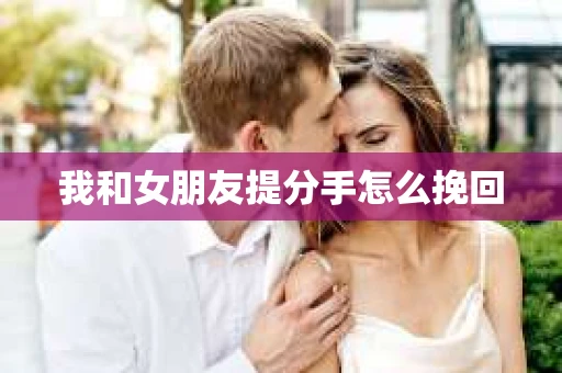 我和女朋友提分手怎么挽回