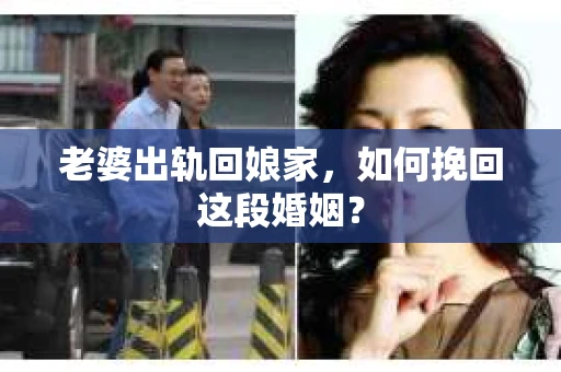 老婆出轨回娘家，如何挽回这段婚姻？