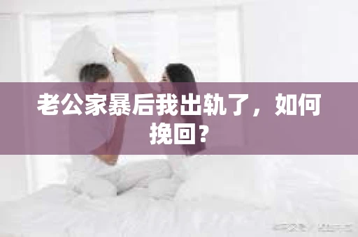 老公家暴后我出轨了，如何挽回？