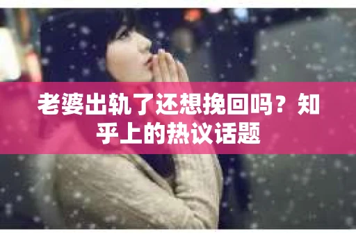 老婆出轨了还想挽回吗？知乎上的热议话题