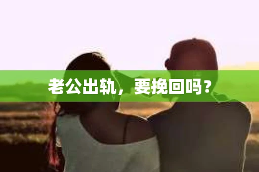 老公出轨，要挽回吗？
