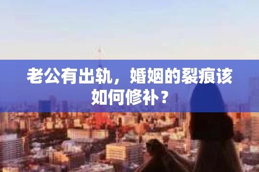 老公有出轨，婚姻的裂痕该如何修补？