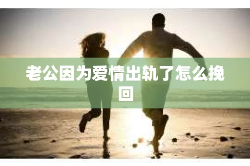 老公因为爱情出轨了怎么挽回