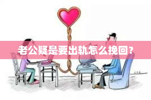 老公疑是要出轨怎么挽回？