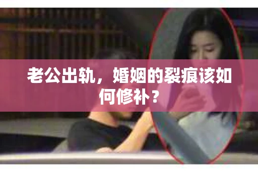 老公出轨，婚姻的裂痕该如何修补？