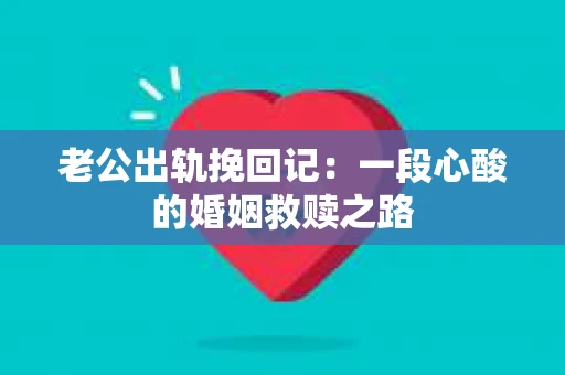 老公出轨挽回记：一段心酸的婚姻救赎之路