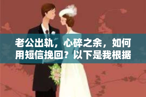 老公出轨，心碎之余，如何用短信挽回？以下是我根据实际情况整理的一些短信内容，希望能给你带来一些启发。