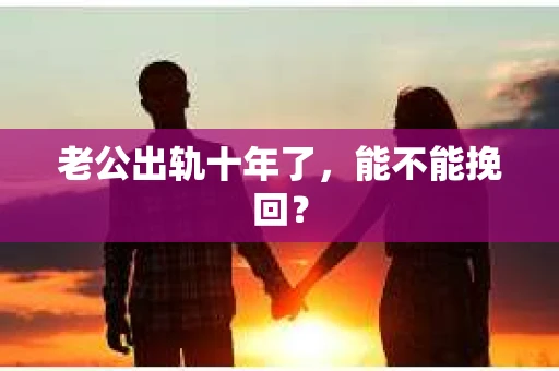 老公出轨十年了，能不能挽回？