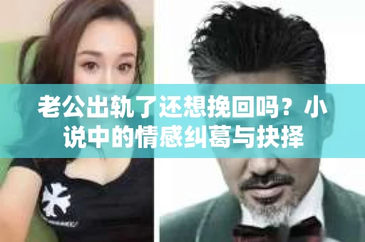 老公出轨了还想挽回吗？小说中的情感纠葛与抉择