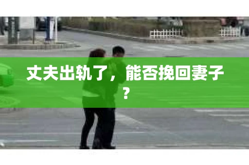 丈夫出轨了，能否挽回妻子？