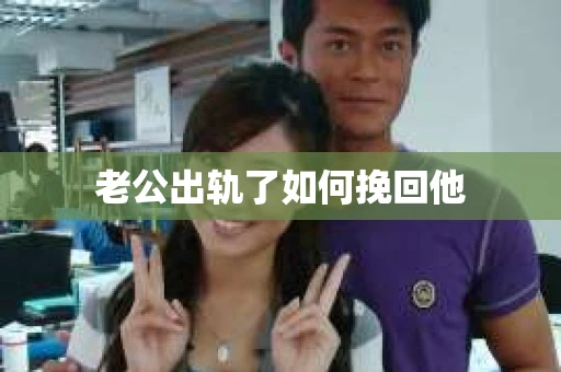 老公出轨了如何挽回他 老公出轨了如何挽回他