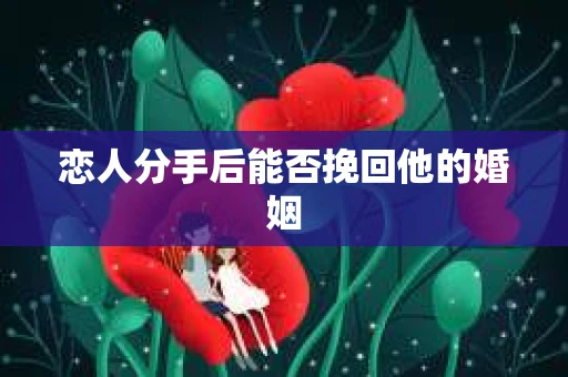 恋人分手后能否挽回他的婚姻 恋人分手后能否挽回他的婚姻