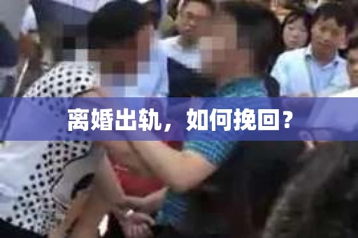 离婚出轨，如何挽回？