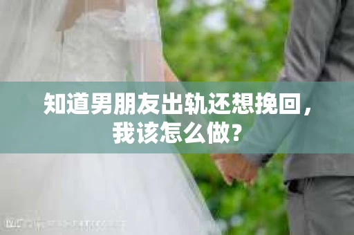 知道男朋友出轨还想挽回，我该怎么做？