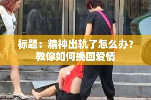 标题：精神出轨了怎么办？教你如何挽回爱情