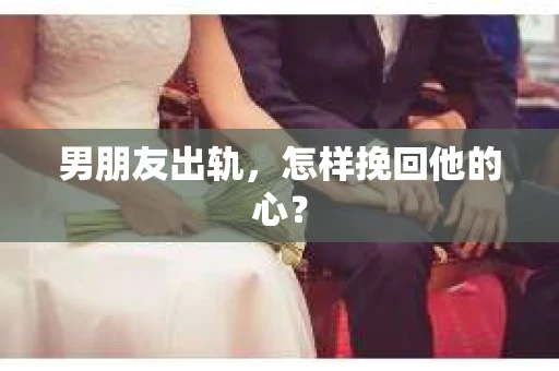 男朋友出轨，怎样挽回他的心？