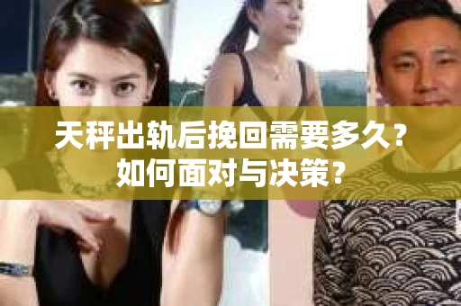 天秤出轨后挽回需要多久？如何面对与决策？