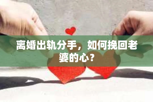 离婚出轨分手，如何挽回老婆的心？