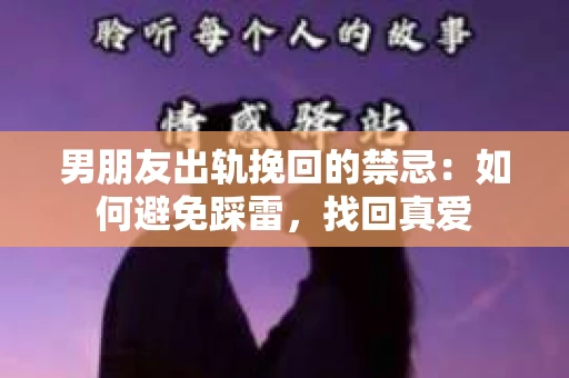 男朋友出轨挽回的禁忌：如何避免踩雷，找回真爱