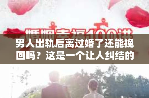 男人出轨后离过婚了还能挽回吗？这是一个让人纠结的问题。在这个充满变数的世界里，婚姻的稳固性似乎变得越来越难以保证。那么，当一个男人出轨后离婚了，他还有机会挽回这段婚姻吗？今天，我们就来探讨一下这个问题。