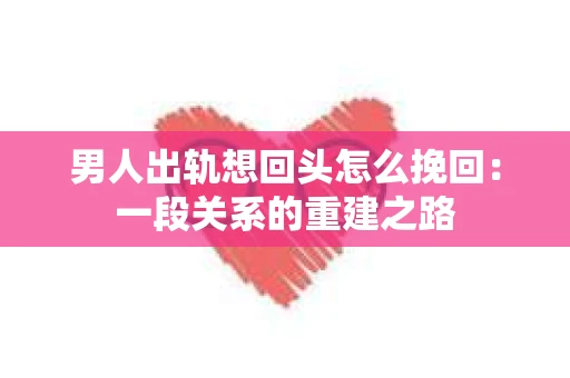 男人出轨想回头怎么挽回：一段关系的重建之路