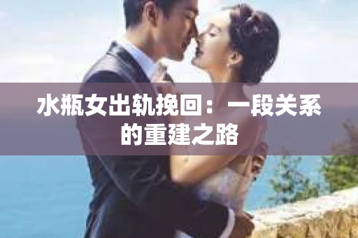 水瓶女出轨挽回：一段关系的重建之路