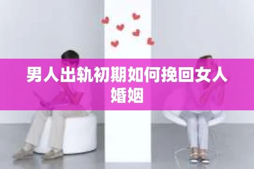 男人出轨初期如何挽回女人婚姻