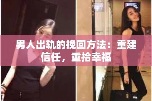 男人出轨的挽回方法：重建信任，重拾幸福