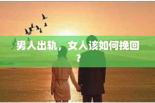 男人出轨，女人该如何挽回？