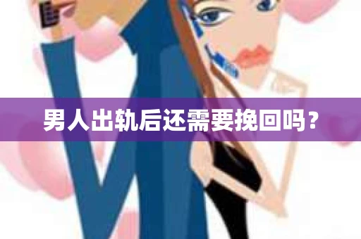 男人出轨后还需要挽回吗？
