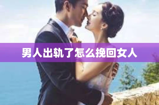 男人出轨了怎么挽回女人
