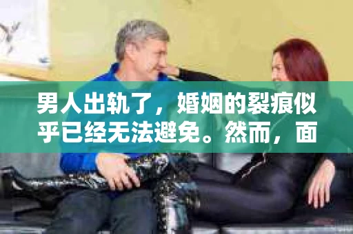 男人出轨了，婚姻的裂痕似乎已经无法避免。然而，面对这样的困境，我们是否真的无路可走？今天，就让我们一起来探讨一下，男人出轨了，我们该如何挽回他。