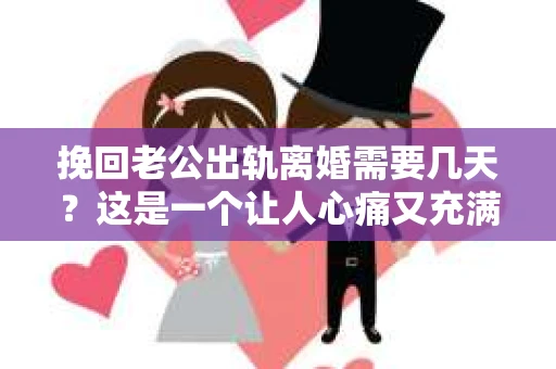 挽回老公出轨离婚需要几天？这是一个让人心痛又充满疑惑的问题。每个人的情况都是独一无二的，所以答案并不简单。在这篇文章中，我将结合实际情况，为大家分析这个问题，希望能给你一些启示。