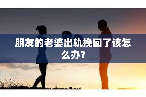 朋友的老婆出轨挽回了该怎么办？