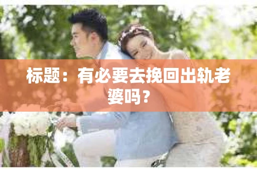 标题：有必要去挽回出轨老婆吗？