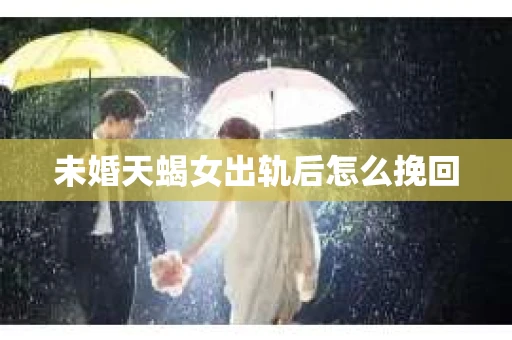 未婚天蝎女出轨后怎么挽回