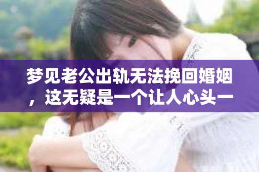 梦见老公出轨无法挽回婚姻，这无疑是一个让人心头一紧的梦境。在现实生活中，婚姻问题一直是人们关注的焦点，而梦境中的出轨，更是让人心生疑虑。那么，这样的梦境究竟预示着什么？我们又该如何面对呢？今天，就让我们一起来探讨一下这个话题。