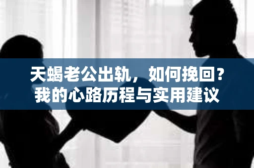 天蝎老公出轨，如何挽回？我的心路历程与实用建议