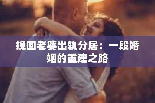 挽回老婆出轨分居：一段婚姻的重建之路