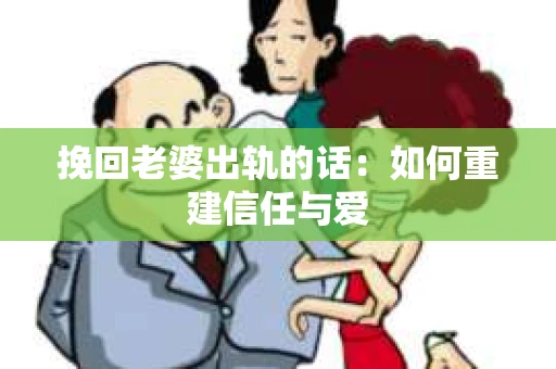 挽回老婆出轨的话：如何重建信任与爱