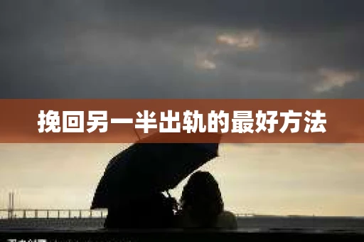挽回另一半出轨的最好方法