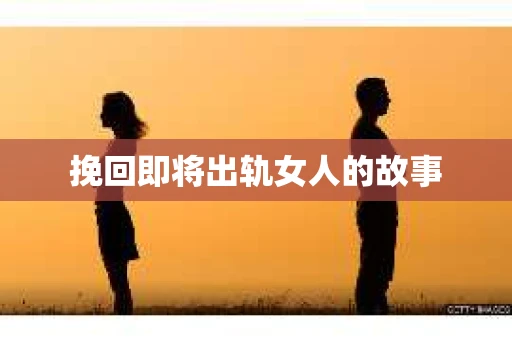 挽回即将出轨女人的故事