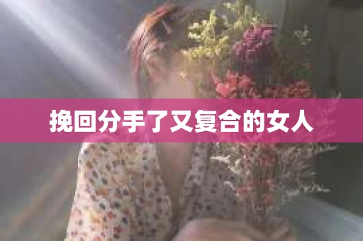 挽回分手了又复合的女人