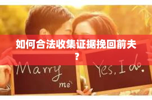 如何合法收集证据挽回前夫? 如何合法收集证据挽回前夫?
