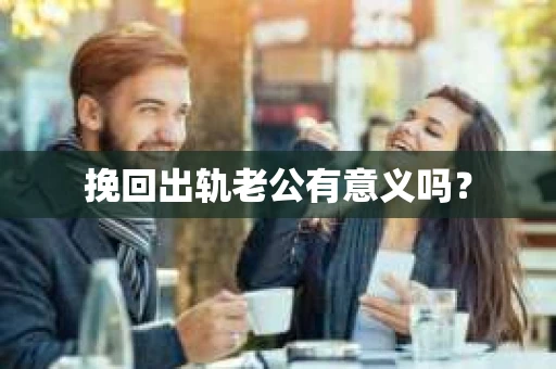 挽回出轨老公有意义吗？