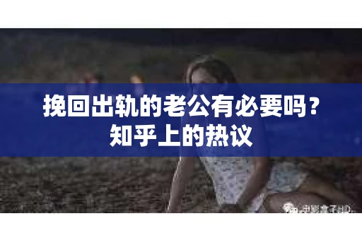 挽回出轨的老公有必要吗？知乎上的热议
