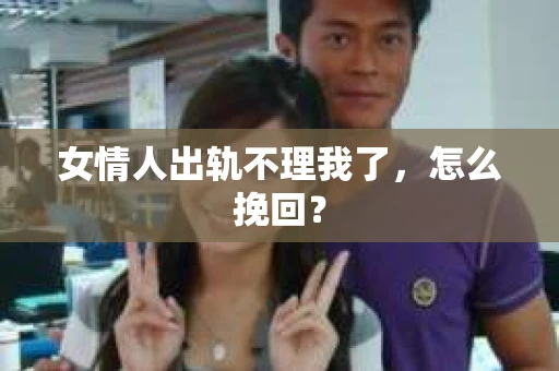 女情人出轨不理我了，怎么挽回？